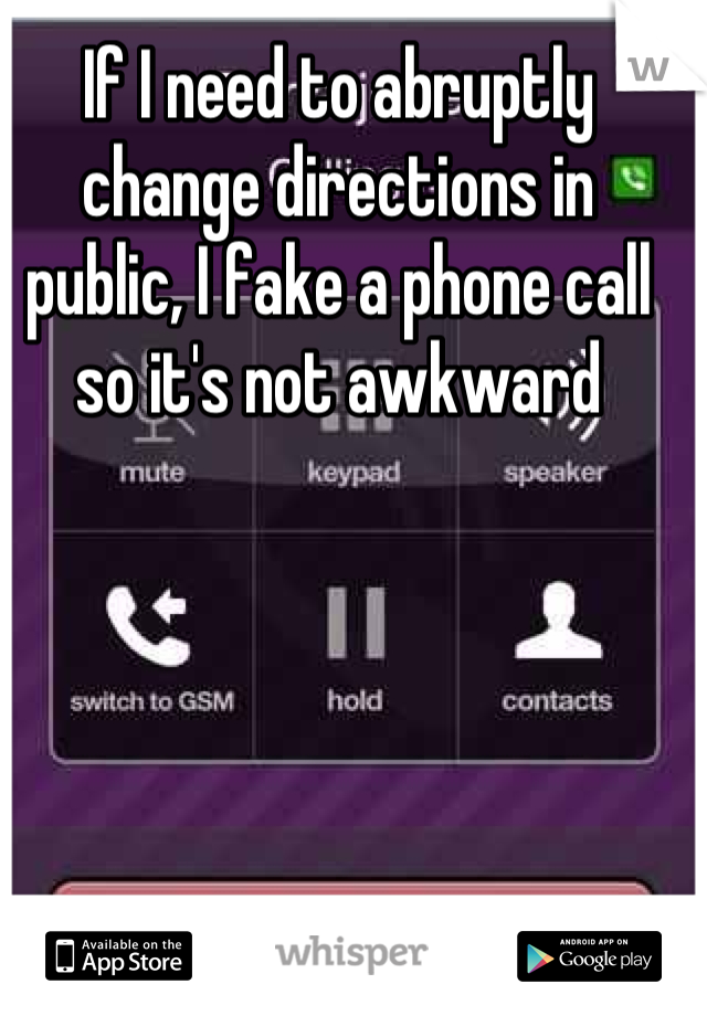 If I need to abruptly change directions in public, I fake a phone call so it's not awkward