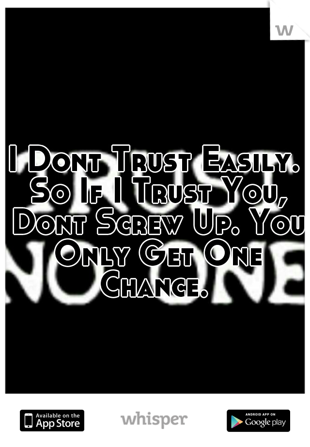 I Dont Trust Easily. So If I Trust You, Dont Screw Up. You Only Get One Chance. 