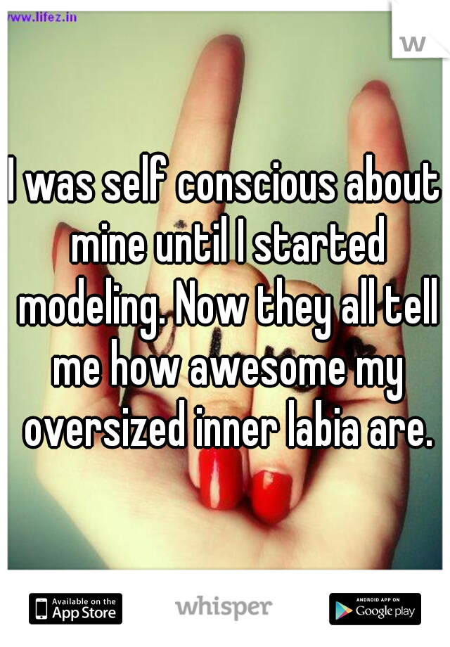 I was self conscious about mine until I started modeling. Now they all tell me how awesome my oversized inner labia are.