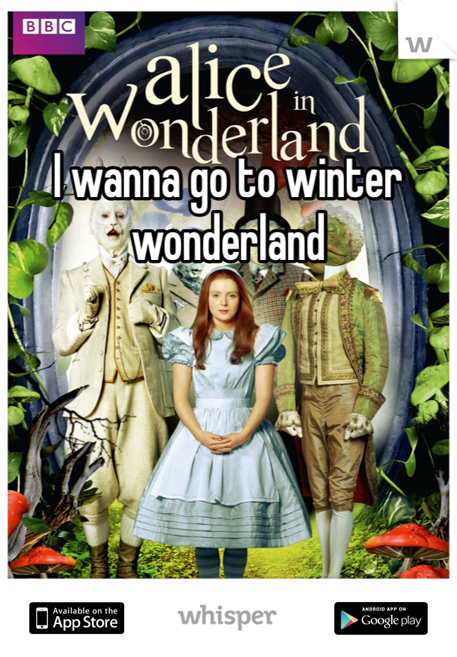 I wanna go to winter wonderland 