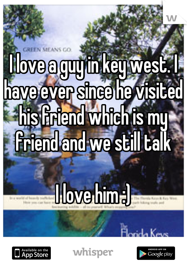 

I love a guy in key west. I have ever since he visited his friend which is my friend and we still talk 

I love him :)