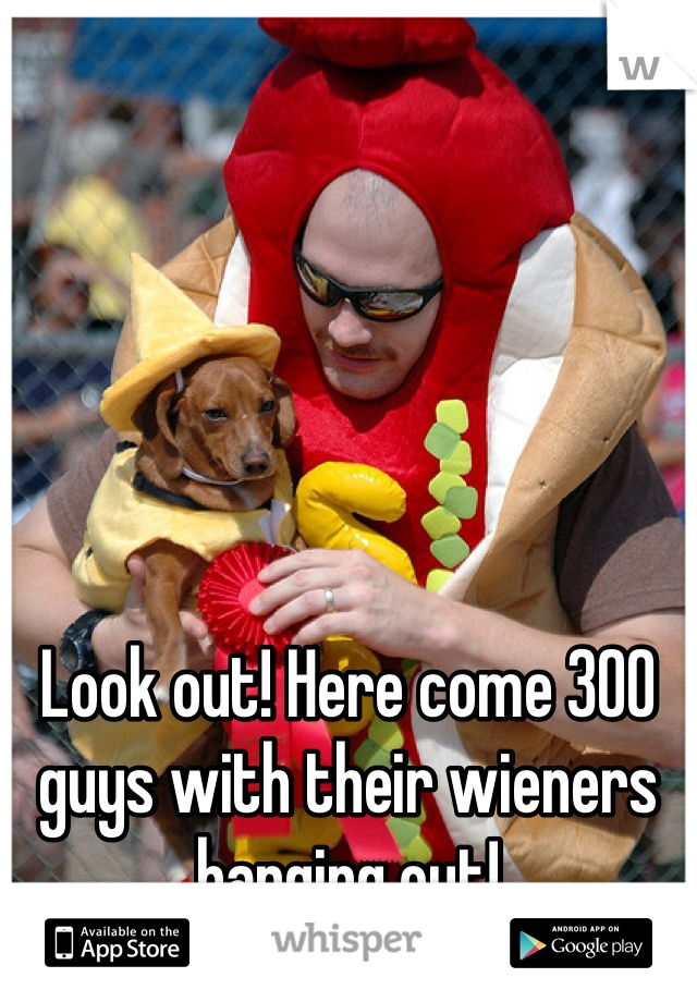 Look out! Here come 300 guys with their wieners hanging out!