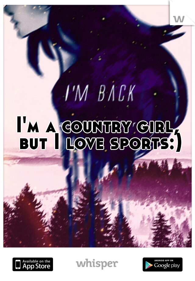I'm a country girl, but I love sports:)