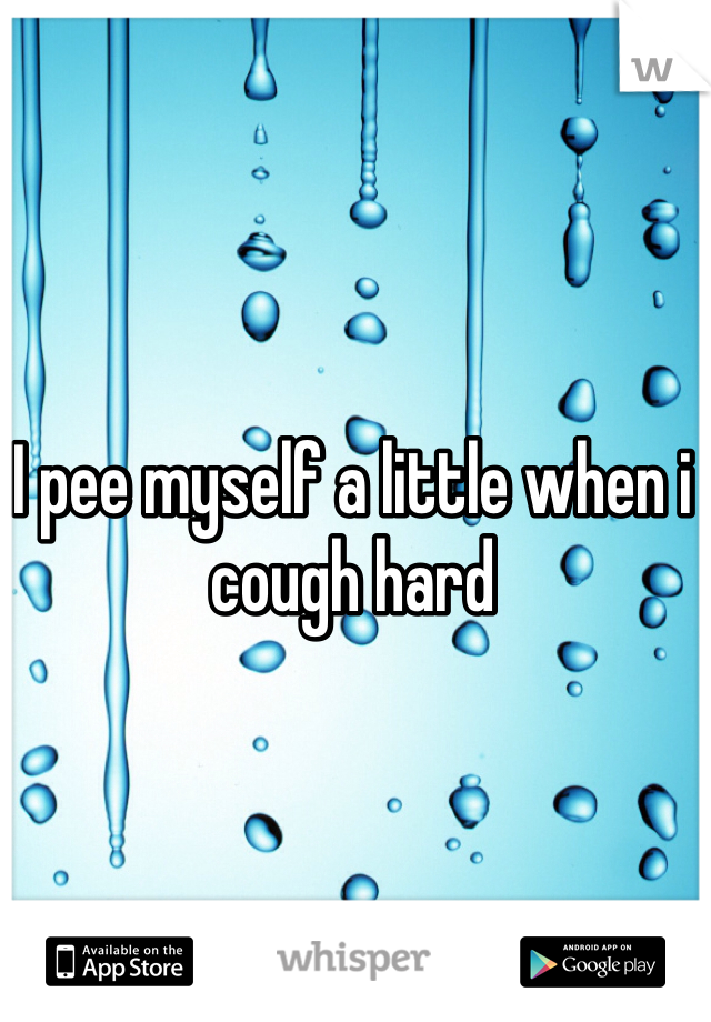 I pee myself a little when i cough hard 