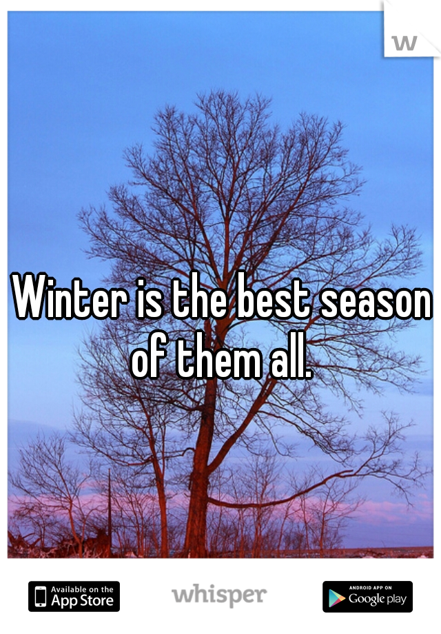 Winter is the best season of them all. 