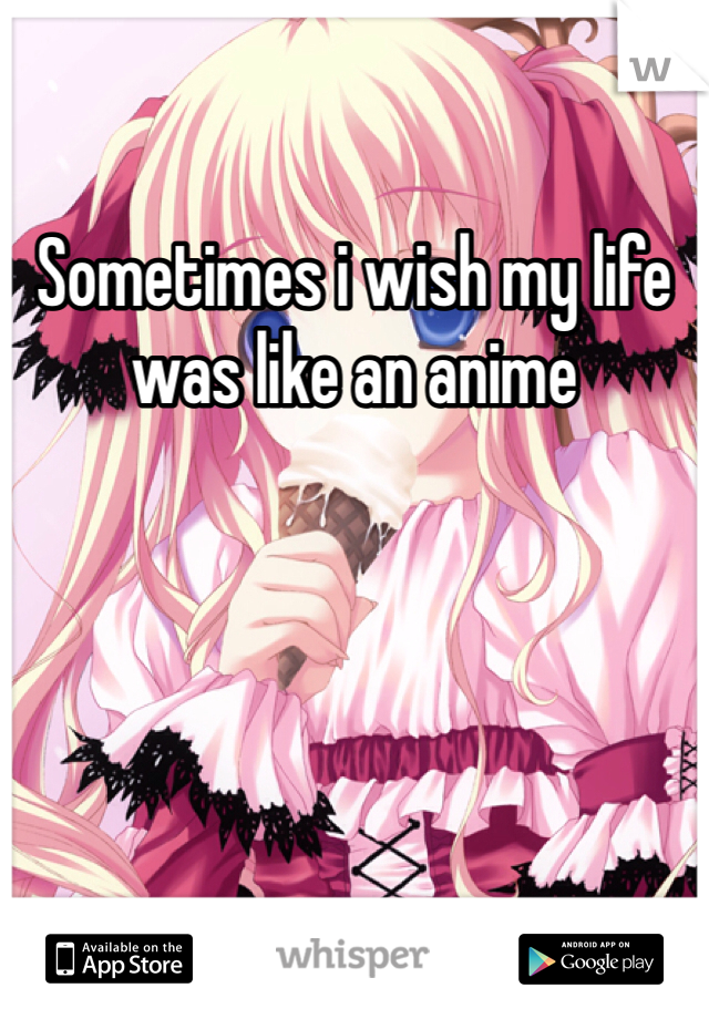 Sometimes i wish my life was like an anime 