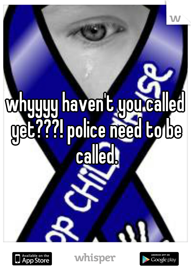 whyyyy haven't you called yet???! police need to be called.