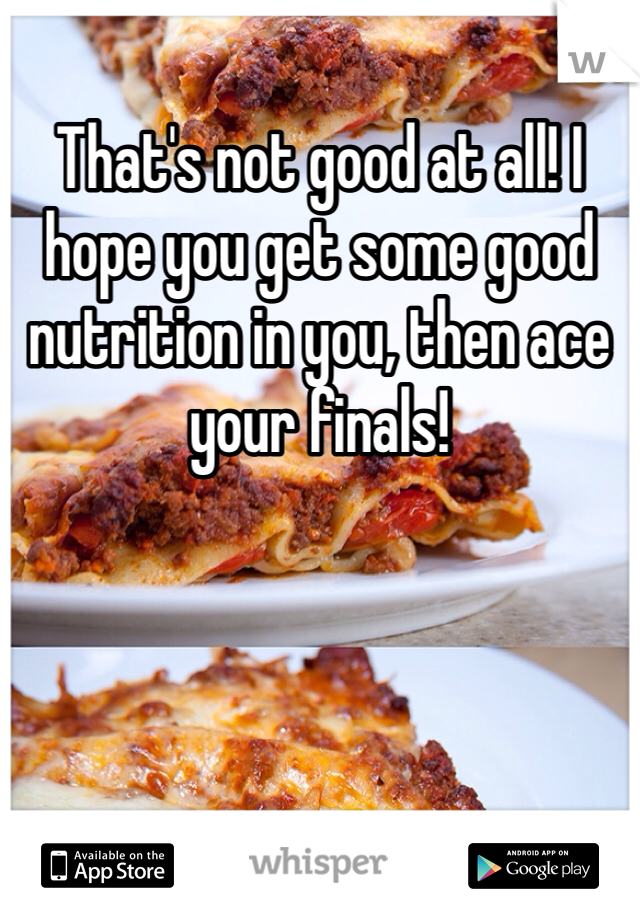 That's not good at all! I hope you get some good nutrition in you, then ace your finals! 