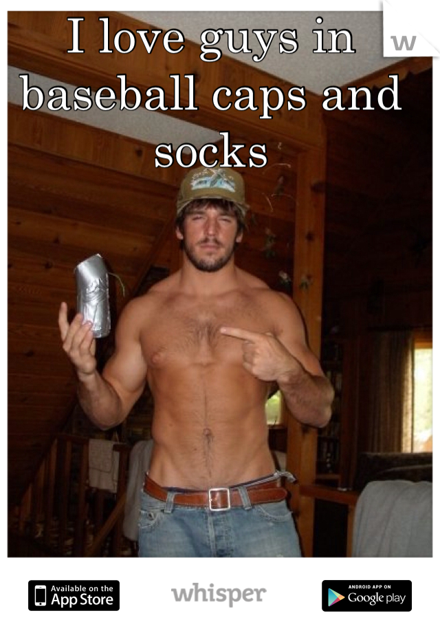I love guys in baseball caps and socks
