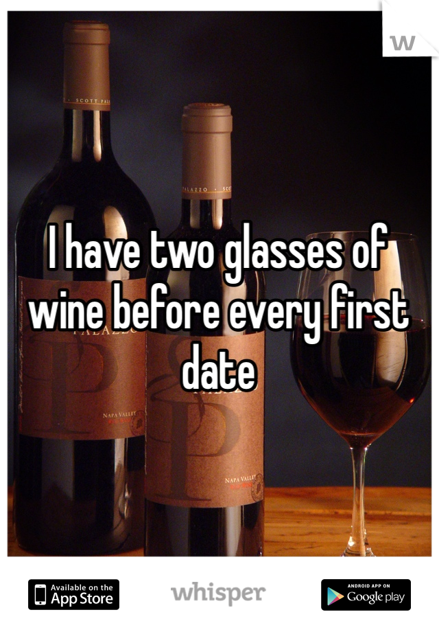 I have two glasses of wine before every first date 