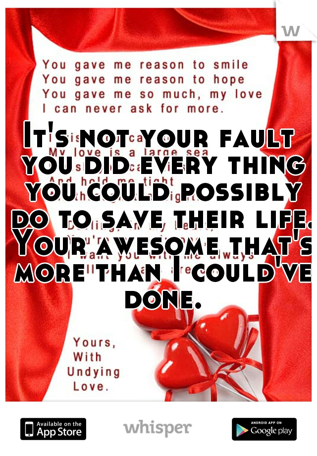 It's not your fault you did every thing you could possibly do to save their life. Your awesome that's more than I could've done.