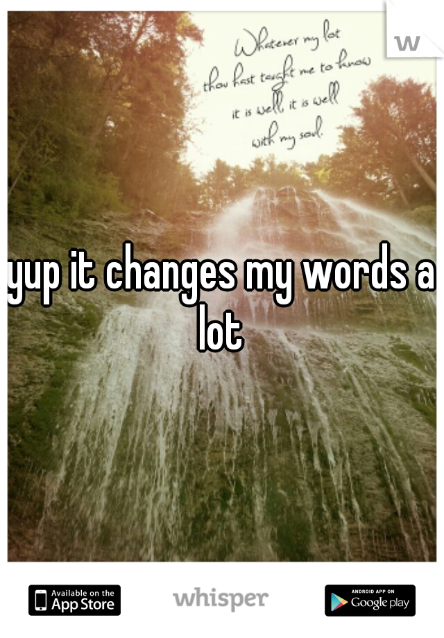 yup it changes my words a lot 