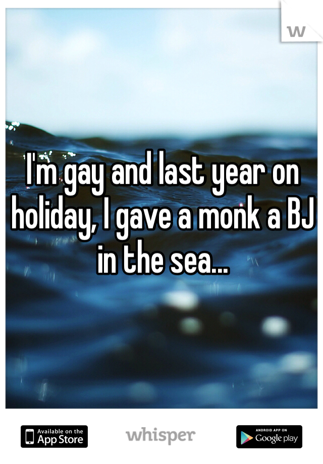 I'm gay and last year on holiday, I gave a monk a BJ in the sea...