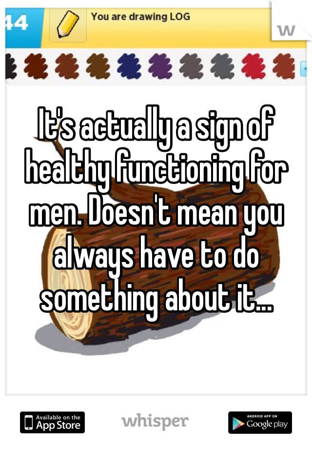 It's actually a sign of healthy functioning for men. Doesn't mean you always have to do something about it...