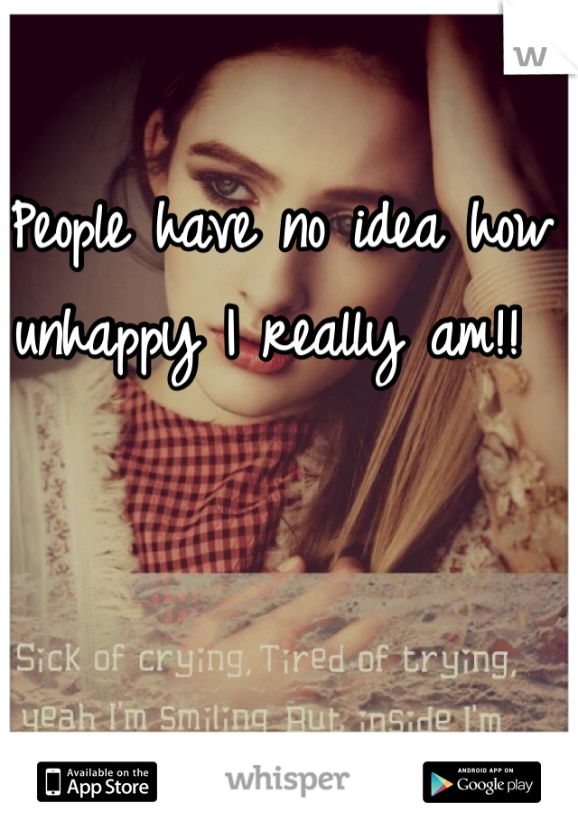 People have no idea how unhappy I really am!! 