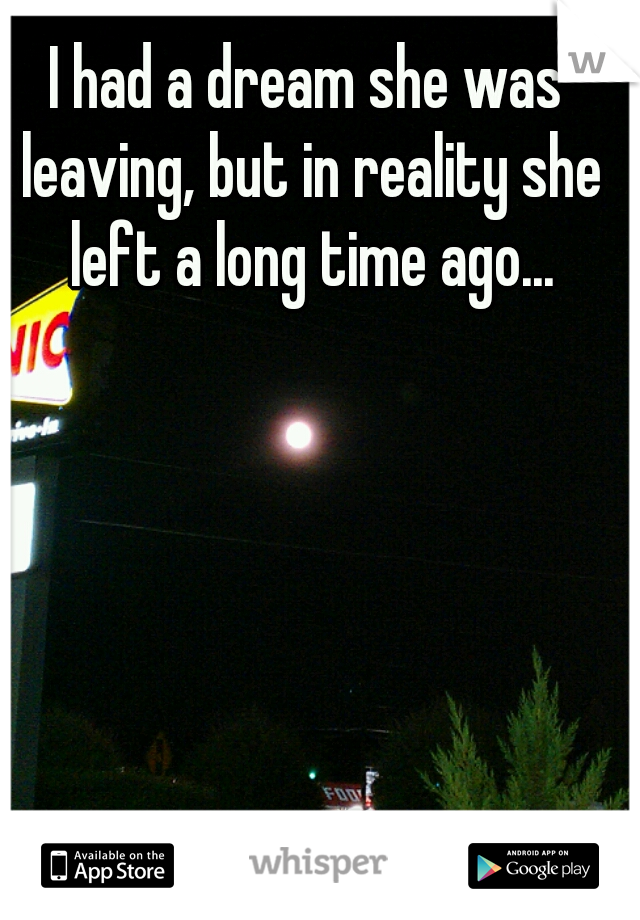 I had a dream she was leaving, but in reality she left a long time ago...