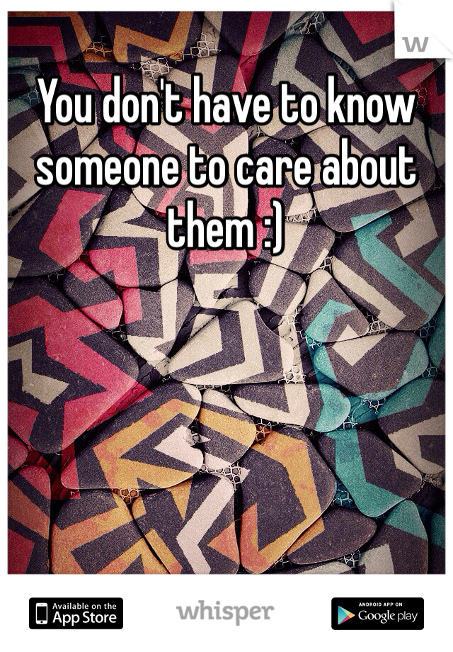 You don't have to know someone to care about them :)