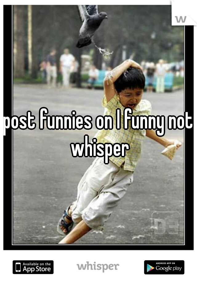 post funnies on I funny not whisper