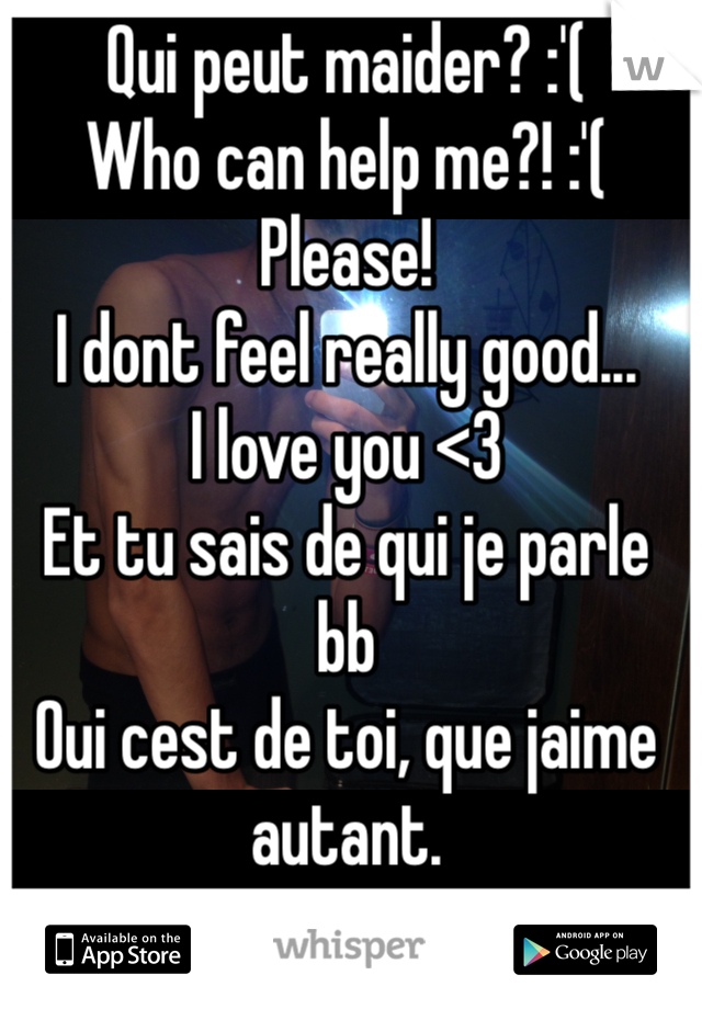 Qui peut maider? :'(
Who can help me?! :'( 
Please!
I dont feel really good...
I love you <3
Et tu sais de qui je parle bb
Oui cest de toi, que jaime autant.