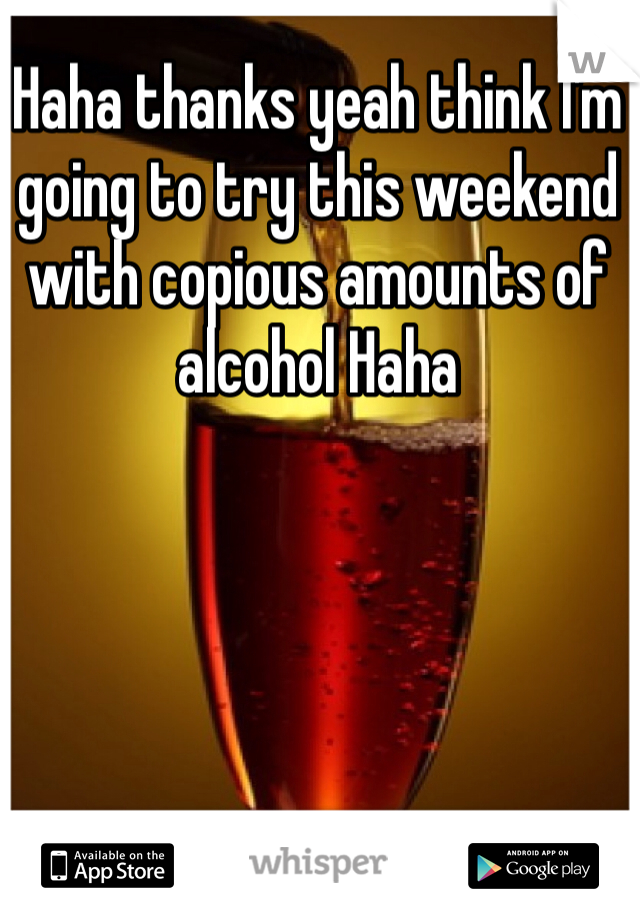Haha thanks yeah think I'm going to try this weekend with copious amounts of alcohol Haha