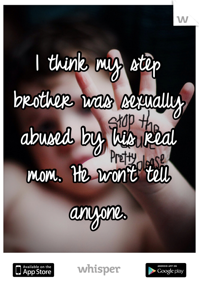 I think my step brother was sexually abused by his real mom. He won't tell anyone.