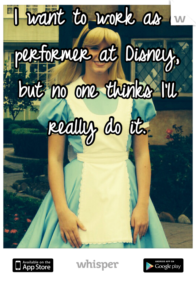 I want to work as a performer at Disney, but no one thinks I'll really do it.
