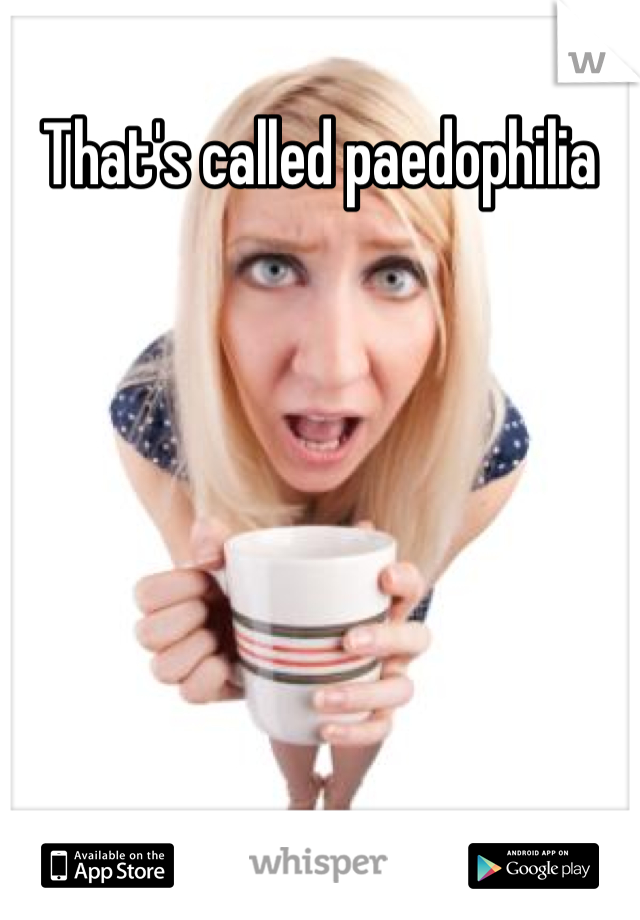 That's called paedophilia