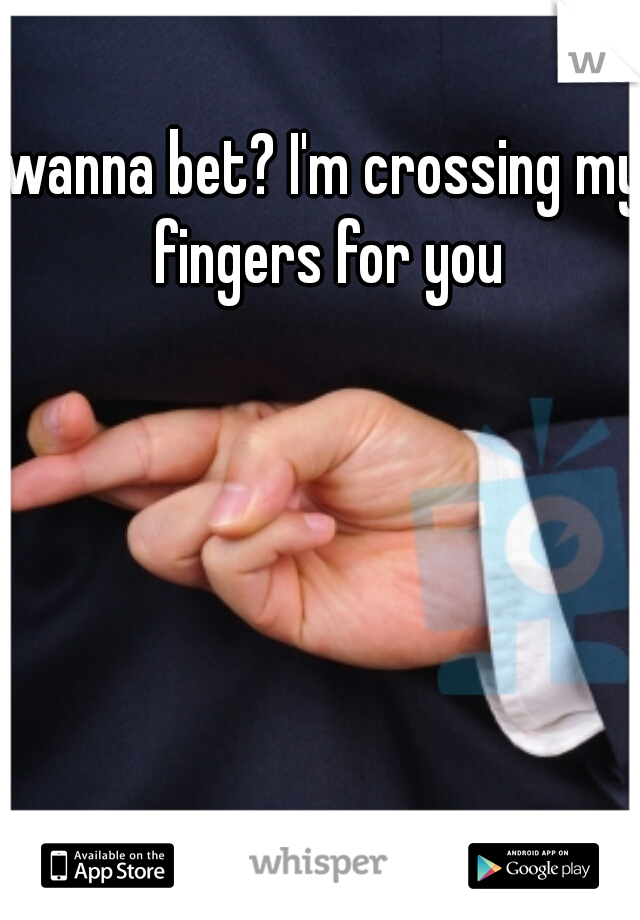 wanna bet? I'm crossing my fingers for you