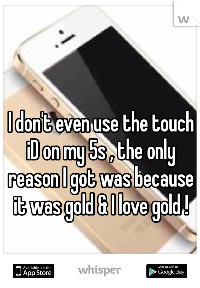 I don't even use the touch iD on my 5s , the only reason I got was because it was gold & I love gold ! 