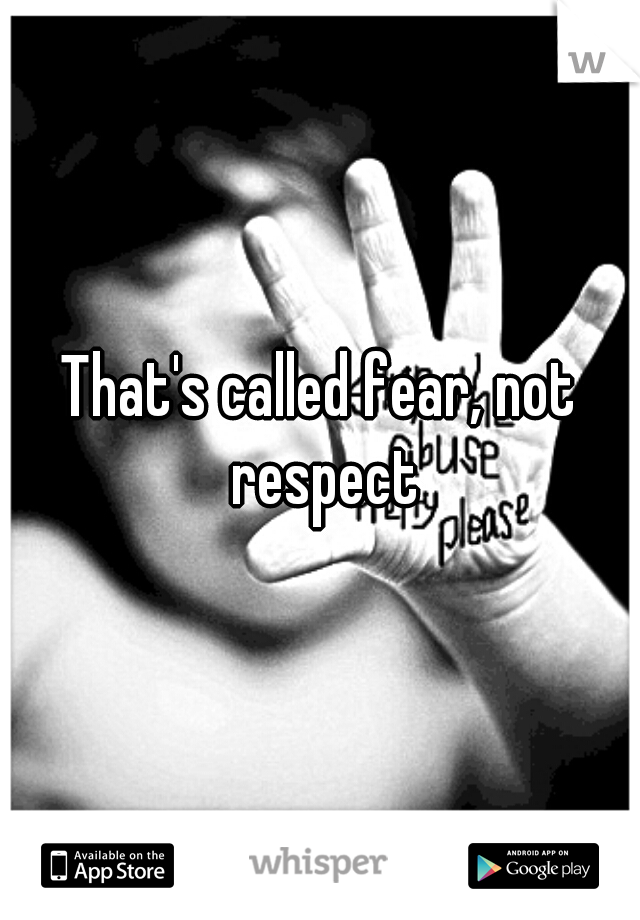 That's called fear, not respect