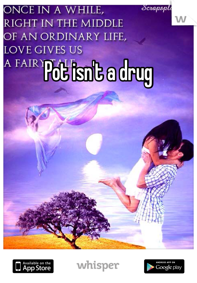 Pot isn't a drug