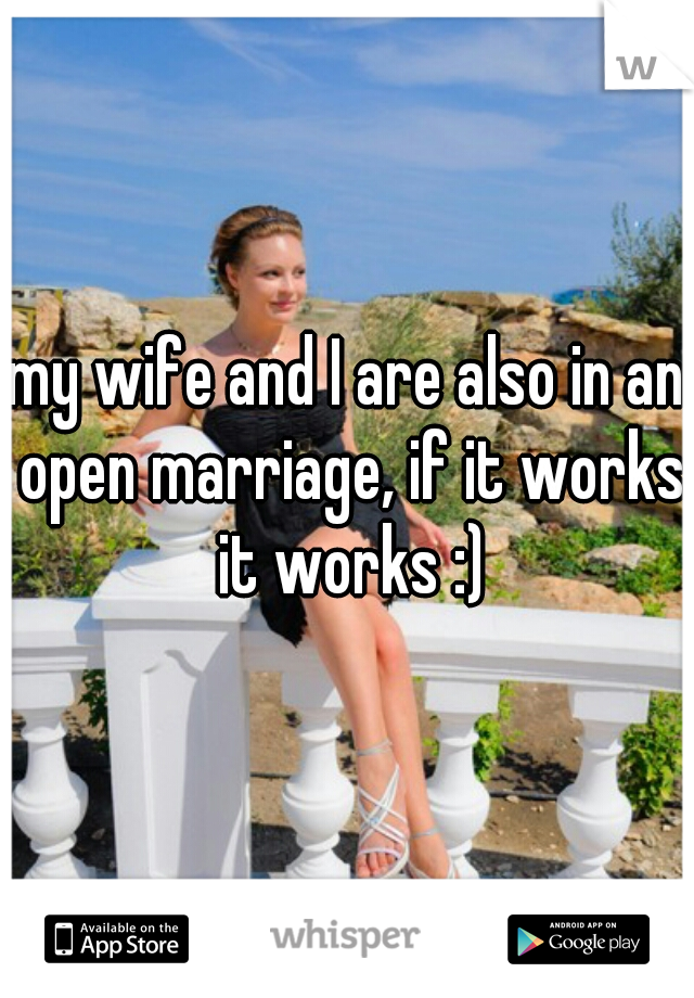 my wife and I are also in an open marriage, if it works it works :)