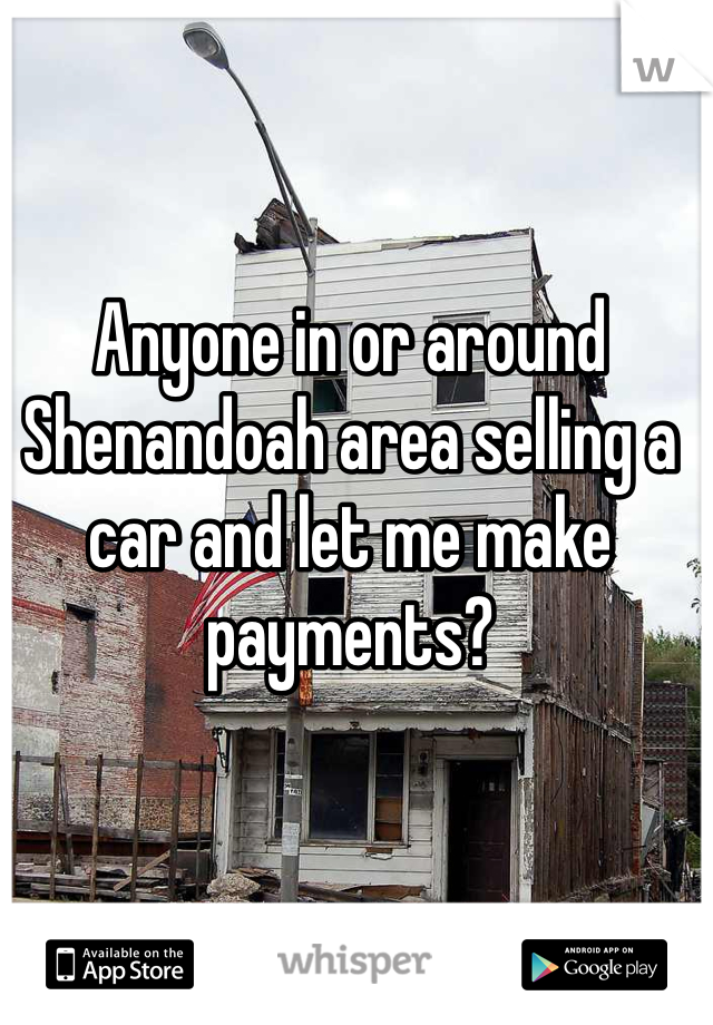 Anyone in or around Shenandoah area selling a car and let me make payments? 