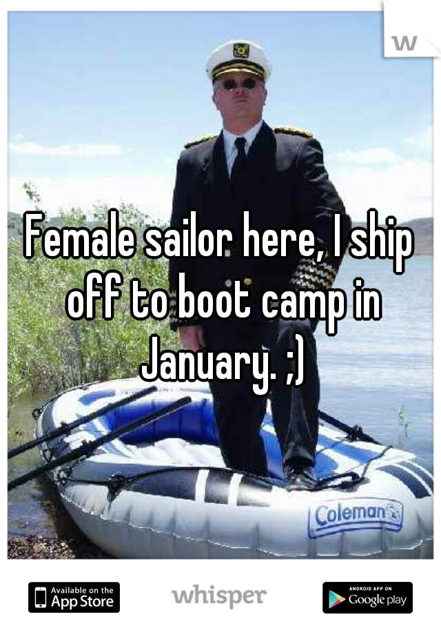 Female sailor here, I ship off to boot camp in January. ;)