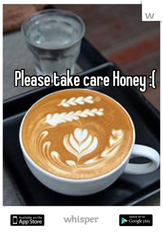 Please take care Honey :(