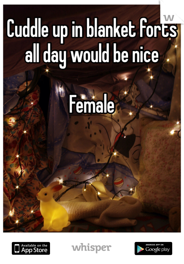 Cuddle up in blanket forts all day would be nice

Female