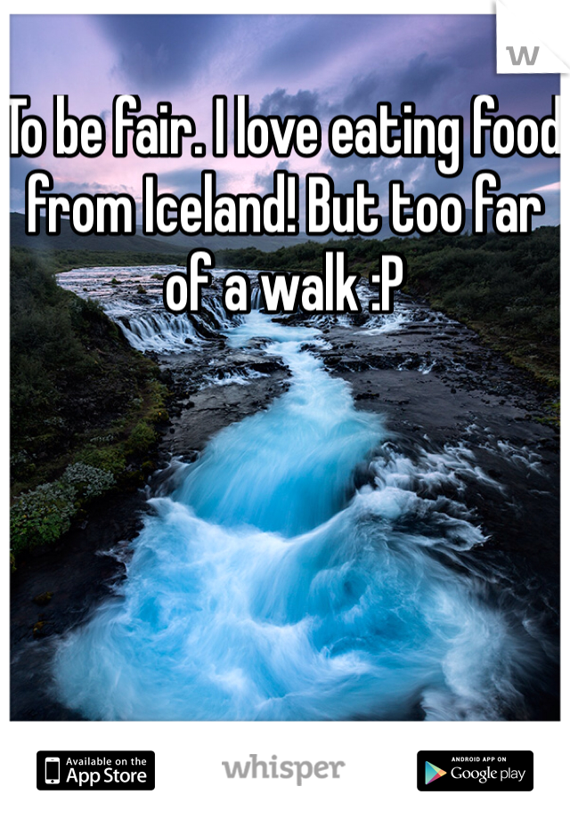 To be fair. I love eating food from Iceland! But too far of a walk :P 