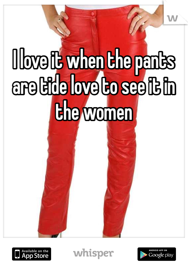 I love it when the pants are tide love to see it in the women 
