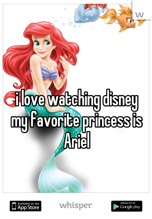 i love watching disney 
my favorite princess is Ariel