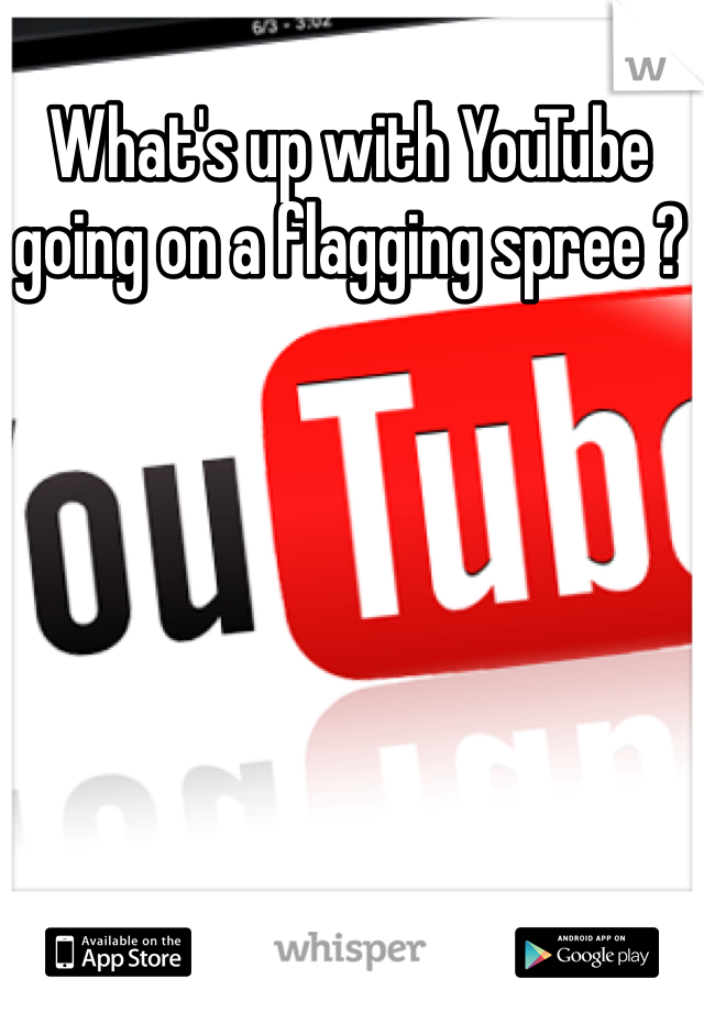 What's up with YouTube  going on a flagging spree ? 