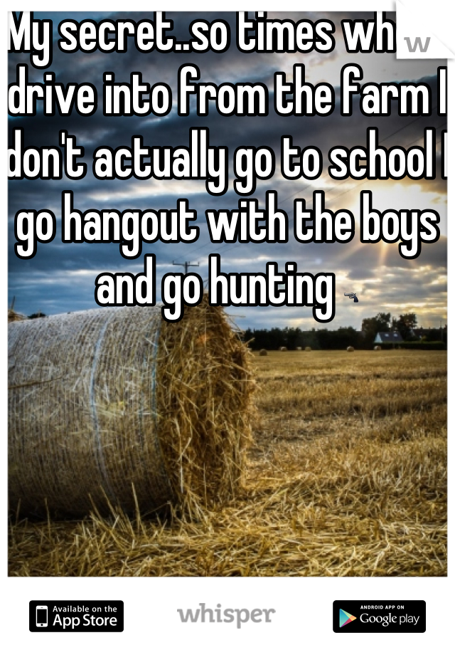 My secret..so times when I drive into from the farm I don't actually go to school I go hangout with the boys and go hunting 🔫