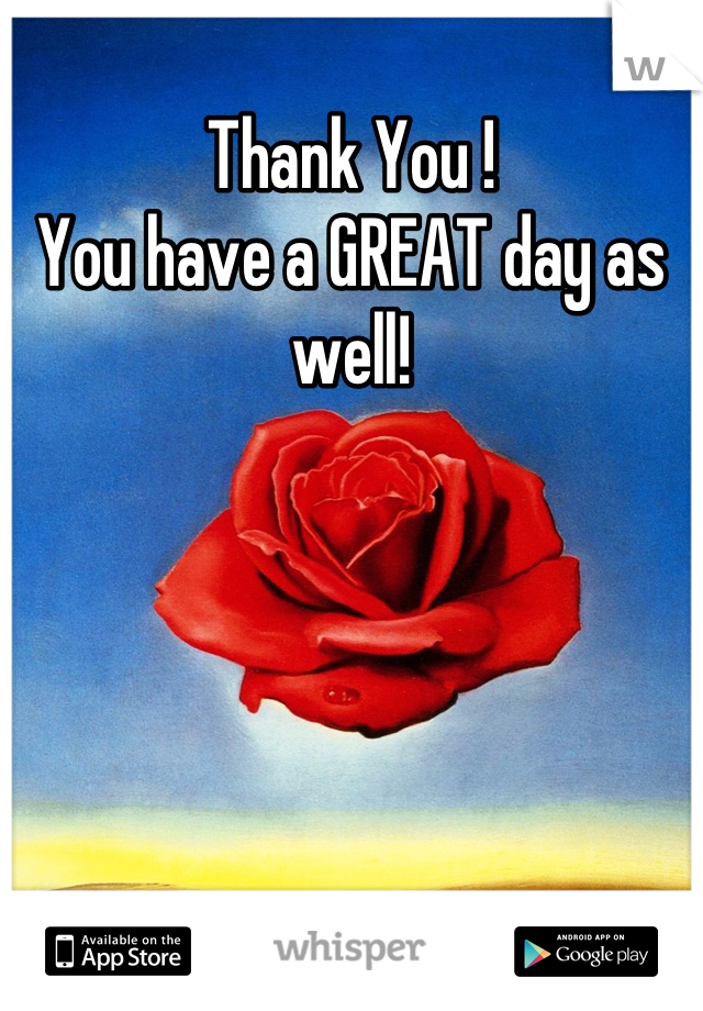 Thank You !
You have a GREAT day as well!