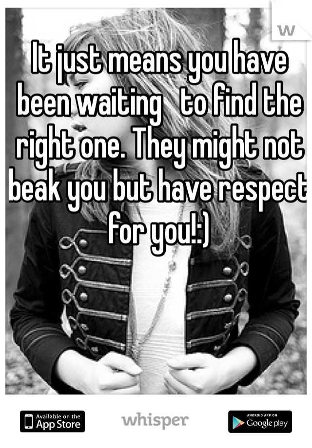It just means you have been waiting   to find the right one. They might not beak you but have respect for you!:)