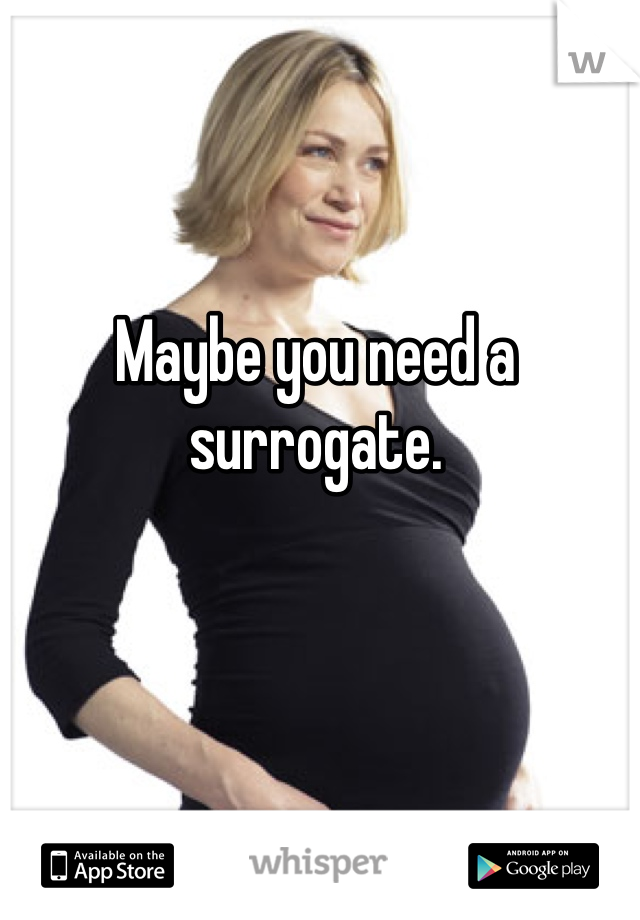 Maybe you need a surrogate. 