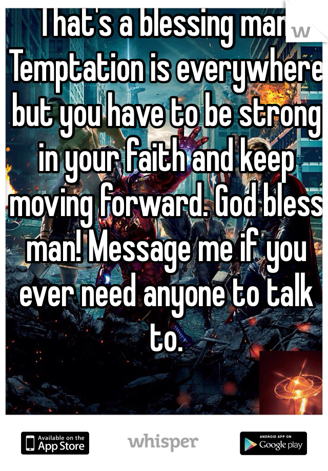 That's a blessing man! Temptation is everywhere but you have to be strong in your faith and keep moving forward. God bless man! Message me if you ever need anyone to talk to. 