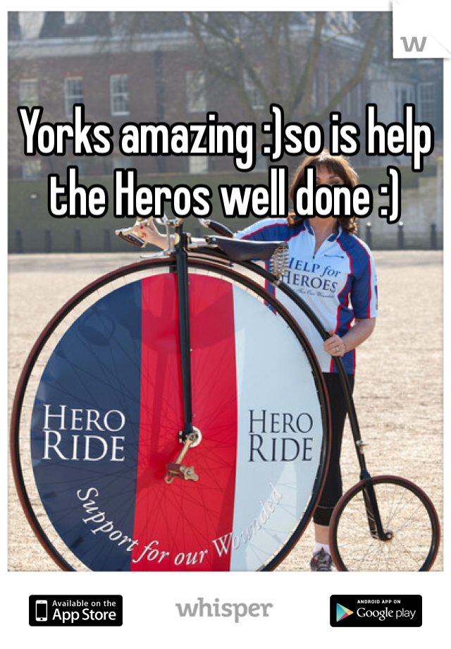 Yorks amazing :)so is help the Heros well done :)