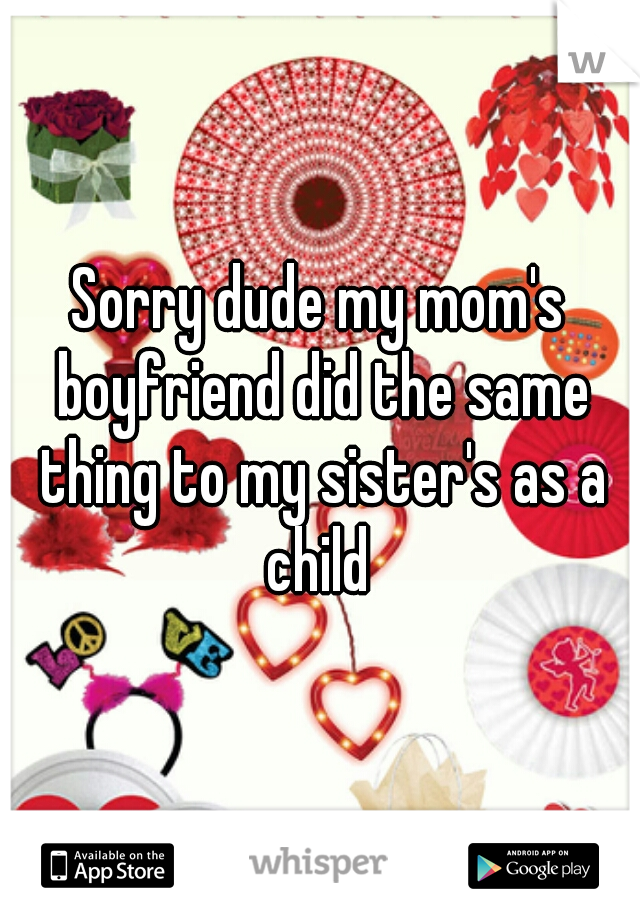 Sorry dude my mom's boyfriend did the same thing to my sister's as a child 
