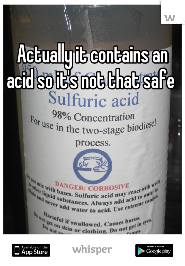 Actually it contains an acid so it's not that safe 