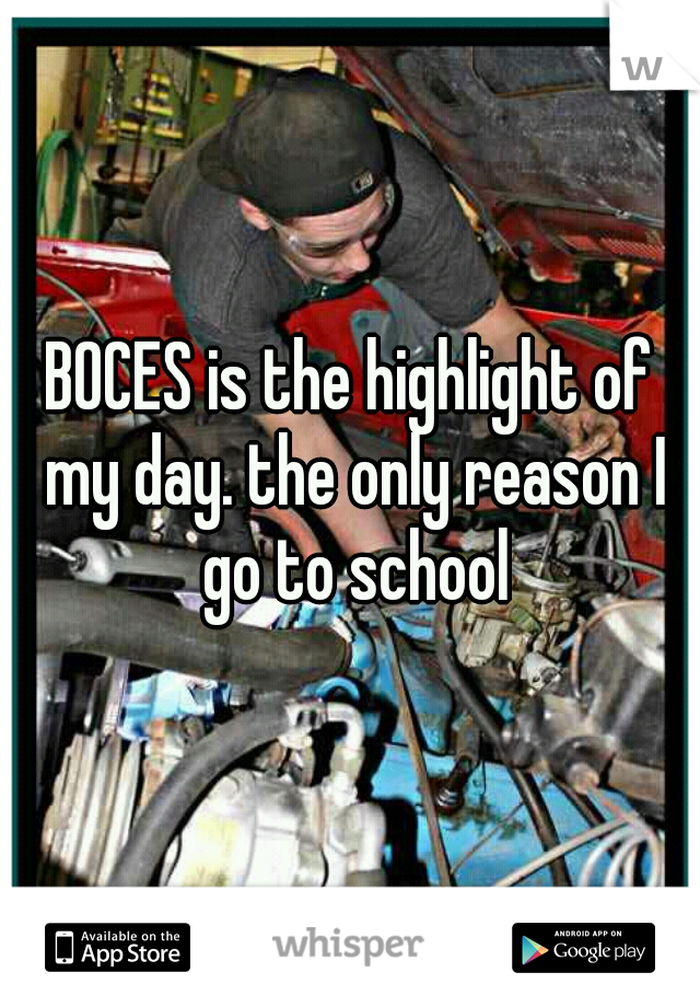 BOCES is the highlight of my day. the only reason I go to school