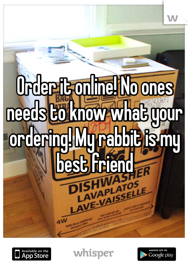 Order it online! No ones needs to know what your ordering! My rabbit is my best friend 